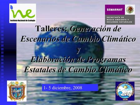 Talleres: Generación de Escenarios de Cambio Climático y Elaboración de Programas Estatales de Cambio Climático 1- 5 diciembre, 2008.