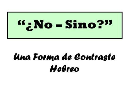 “¿No – Sino?” Una Forma de Contraste Hebreo. CONTRASTE  “Exhibir diferencia notable cuando se es comparado o puesto lado a lado” (Webster’s New Collegiate.