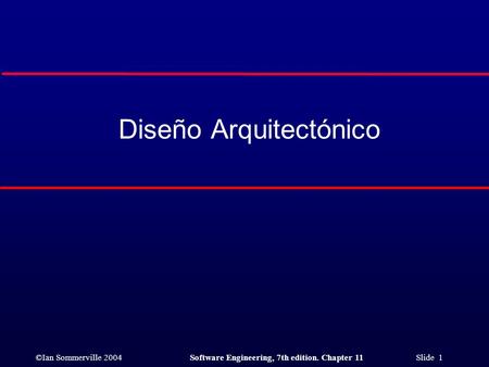 ©Ian Sommerville 2004Software Engineering, 7th edition. Chapter 11 Slide 1 Diseño Arquitectónico.