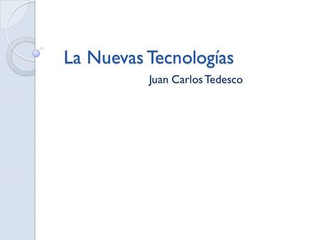 La Nuevas Tecnologías Juan Carlos Tedesco. Las Nuevas Tecnología La acumulación de información, la velocidad de transmisión supera las limitaciones espaciales.