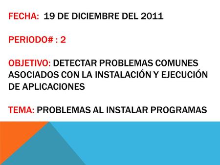 FECHA: 19 DE DICIEMBRE DEL 2011 PERIODO# : 2 OBJETIVO: DETECTAR PROBLEMAS COMUNES ASOCIADOS CON LA INSTALACIÓN Y EJECUCIÓN DE APLICACIONES TEMA: PROBLEMAS.