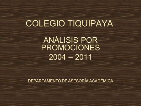 COLEGIO TIQUIPAYA ANÁLISIS POR PROMOCIONES 2004 – 2011 DEPARTAMENTO DE ASESORÍA ACADÉMICA.