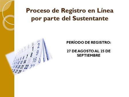 PERÍODO DE REGISTRO: 27 DE AGOSTO AL 25 DE SEPTIEMBRE Proceso de Registro en Línea por parte del Sustentante.