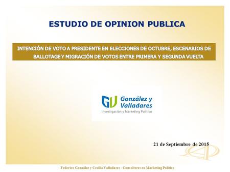 Www.opinionautenticada.com ESTUDIO DE OPINION PUBLICA 21 de Septiembre de 2015 Federico González y Cecilia Valladares - Consultores en Marketing Político.