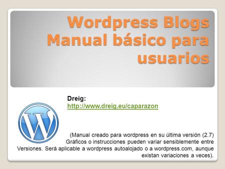 Wordpress Blogs Manual básico para usuarios (Manual creado para wordpress en su última versión (2.7) Gráficos o instrucciones pueden variar sensiblemente.