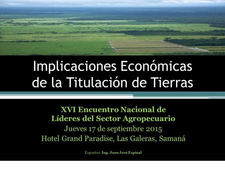 XVI Encuentro Nacional de Líderes del Sector Agropecuario Jueves 17 de septiembre 2015 Hotel Grand Paradise, Las Galeras, Samaná Expositor: Ing. Juan José.