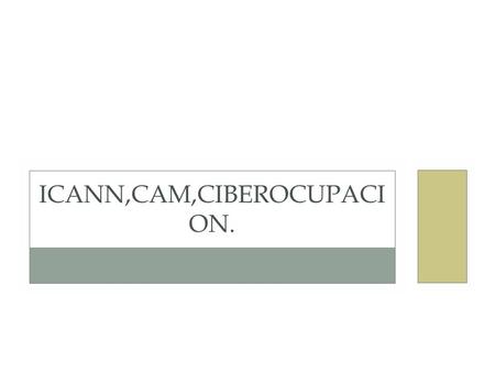 ICANN,CAM,CIBEROCUPACI ON.. ICANN La Corporación de Internet para la Asignación de Nombres y Números. ICANN es una organización que opera a nivel multinacional/internacional)