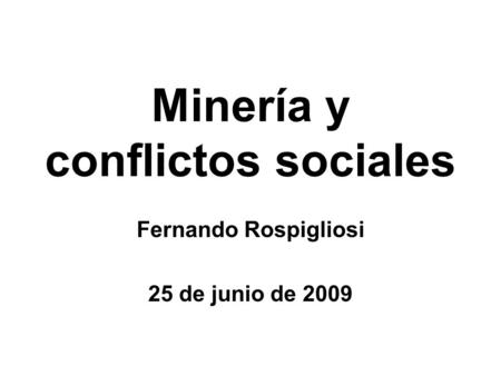 Minería y conflictos sociales Fernando Rospigliosi 25 de junio de 2009.