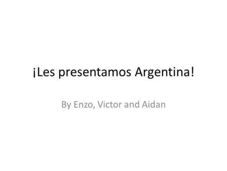 ¡Les presentamos Argentina! By Enzo, Victor and Aidan.
