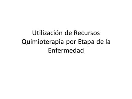 Utilización de Recursos Quimioterapia por Etapa de la Enfermedad.
