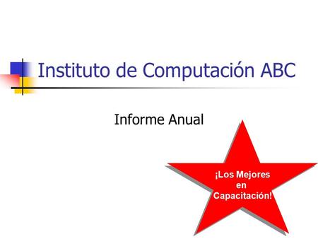 Instituto de Computación ABC Informe Anual ¡Los Mejores en Capacitación! ¡Los Mejores en Capacitación!