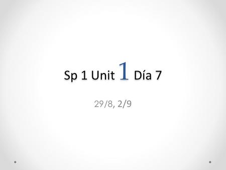Sp 1 Unit 1 Día 7 29/8, 2/9. A la puerta Pregunta: ¿Cuál es la fecha hoy? Hoy es…