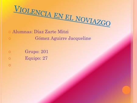 V IOLENCIA EN EL NOVIAZGO Alumnas: Díaz Zarte Mitzi Gómez Aguirre Jacqueline Grupo: 201 Equipo: 27.