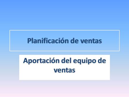 Planificación de ventasPlanificación de ventas Aportación del equipo de ventas.