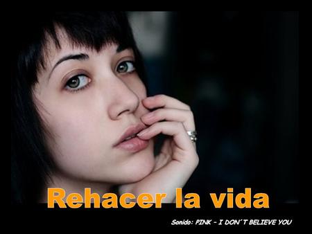 Sonido: PINK – I DON´T BELIEVE YOU Cuando hablamos de “rehacer la vida”, se trata de una expresión de largo y complejo recorrido sobre el mundo de las.