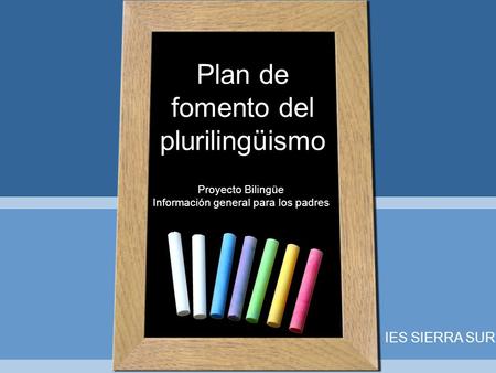 Plan de fomento del plurilingüismo Proyecto Bilingüe Información general para los padres IES SIERRA SUR.