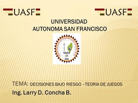 TEMA: DECISIONES BAJO RIESGO –TEORIA DE JUEGOS Ing. Larry D. Concha B.