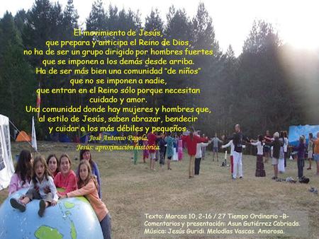 El movimiento de Jesús, que prepara y anticipa el Reino de Dios, no ha de ser un grupo dirigido por hombres fuertes que se imponen a los demás desde arriba.