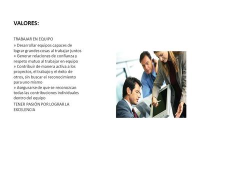 VALORES: TRABAJAR EN EQUIPO » Desarrollar equipos capaces de lograr grandes cosas al trabajar juntos » Generar relaciones de confianza y respeto mutuo.