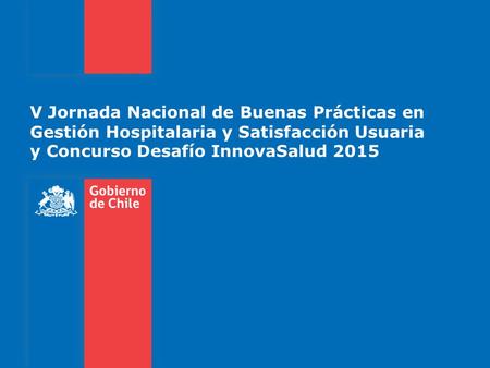 V Jornada Nacional de Buenas Prácticas en Gestión Hospitalaria y Satisfacción Usuaria y Concurso Desafío InnovaSalud 2015.