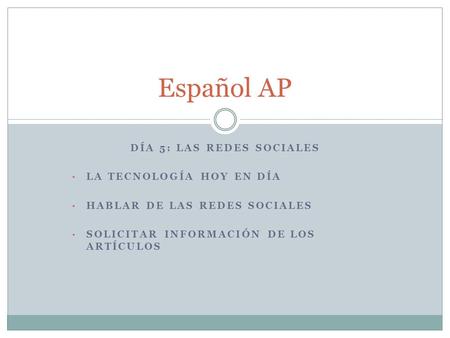 DÍA 5: LAS REDES SOCIALES LA TECNOLOGÍA HOY EN DÍA HABLAR DE LAS REDES SOCIALES SOLICITAR INFORMACIÓN DE LOS ARTÍCULOS Español AP.