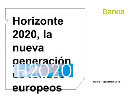 Murcia - Septiembre 2015 Horizonte 2020, la nueva generación de fondos europeos.