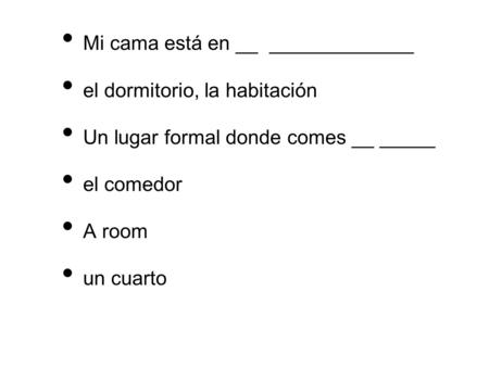 Mi cama está en __ _____________ el dormitorio, la habitación Un lugar formal donde comes __ _____ el comedor A room un cuarto.