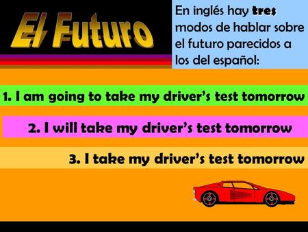 tres En inglés hay tres modos de hablar sobre el futuro parecidos a los del español: 1. I am going to take my driver’s test tomorrow 2. I will take my.