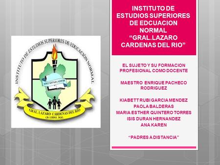INSTITUTO DE ESTUDIOS SUPERIORES DE EDCUACION NORMAL “GRAL.LAZARO CARDENAS DEL RIO” EL SUJETO Y SU FORMACION PROFESIONAL COMO DOCENTE MAESTRO ENRIQUE PACHECO.