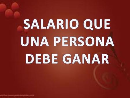 SALARIO QUE UNA PERSONA DEBE GANAR.