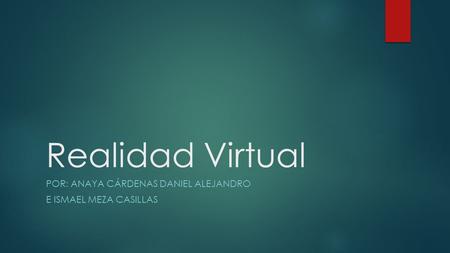 Realidad Virtual POR: ANAYA CÁRDENAS DANIEL ALEJANDRO E ISMAEL MEZA CASILLAS.