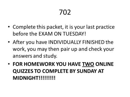 702 Complete this packet, it is your last practice before the EXAM ON TUESDAY! After you have INDIVIDUALLY FINISHED the work, you may then pair up and.