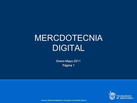 TODOS LOS DERECHOS RESERVADOS, TECNOLÓGICO DE MONTERREY, AÑO 2011 MERCDOTECNIA DIGITAL Enero-Mayo 2011 Página 1.