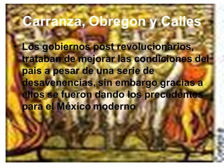 Carranza, Obregon y Calles Los gobiernos post revolucionarios, trataban de mejorar las condiciones del pais a pesar de una serie de desavenencias, sin.