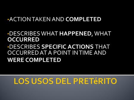 ACTION TAKEN AND COMPLETED DESCRIBES WHAT HAPPENED, WHAT OCCURRED DESCRIBES SPECIFIC ACTIONS THAT OCCURRED AT A POINT IN TIME AND WERE COMPLETED.