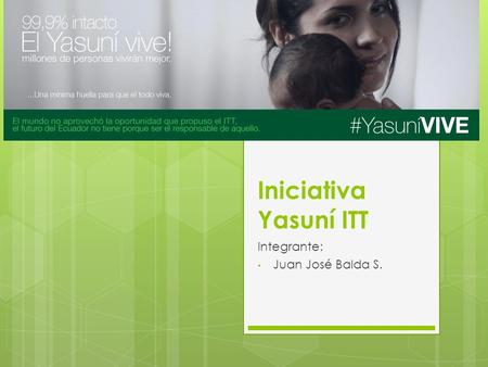 Iniciativa Yasuní ITT Integrante: Juan José Balda S.