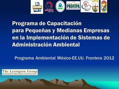 Programa de Capacitación para Pequeñas y Medianas Empresas en la Implementación de Sistemas de Administración Ambiental Programa Ambiental México-EE.UU.