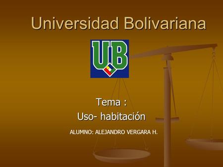 Universidad Bolivariana Tema : Uso- habitación ALUMNO: ALEJANDRO VERGARA H.