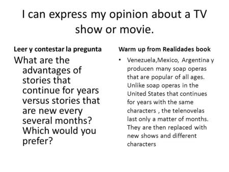 I can express my opinion about a TV show or movie. Leer y contestar la pregunta What are the advantages of stories that continue for years versus stories.