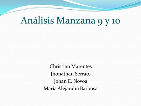 Análisis Manzana 9 y 10 Christian Marentes Jhonathan Serrato Johan E. Novoa María Alejandra Barbosa.