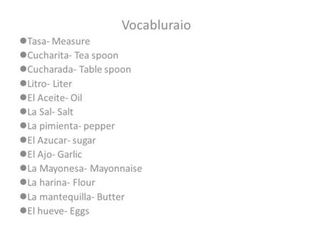 Vocabluraio Tasa- Measure Cucharita- Tea spoon Cucharada- Table spoon Litro- Liter El Aceite- Oil La Sal- Salt La pimienta- pepper El Azucar- sugar El.