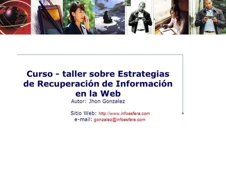 Curso - taller sobre Estrategias de Recuperación de Información en la Web Autor: Jhon Gonzalez Sitio Web: