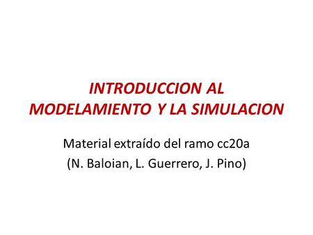 INTRODUCCION AL MODELAMIENTO Y LA SIMULACION Material extraído del ramo cc20a (N. Baloian, L. Guerrero, J. Pino)