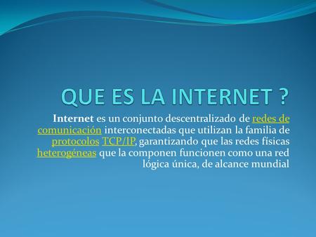 Internet es un conjunto descentralizado de redes de comunicación interconectadas que utilizan la familia de protocolos TCP/IP, garantizando que las redes.