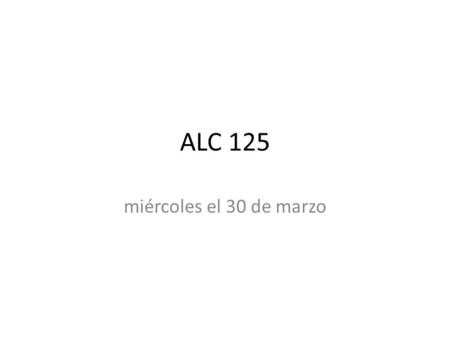 ALC 125 miércoles el 30 de marzo. Bienvenida Dictación/objetivo Ponte de pie enfrente del pupitre.