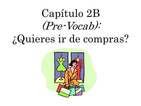 Capítulo 2B (Pre-Vocab): ¿Quieres ir de compras?.