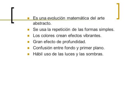 Es una evolución matemática del arte abstracto. Se usa la repetición de las formas simples. Los colores crean efectos vibrantes. Gran efecto de profundidad.