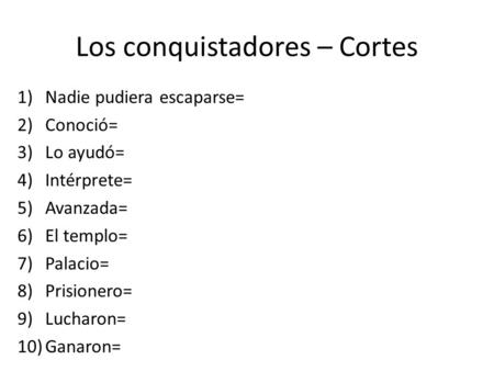 Los conquistadores – Cortes 1)Nadie pudiera escaparse= 2)Conoció= 3)Lo ayudó= 4)Intérprete= 5)Avanzada= 6)El templo= 7)Palacio= 8)Prisionero= 9)Lucharon=