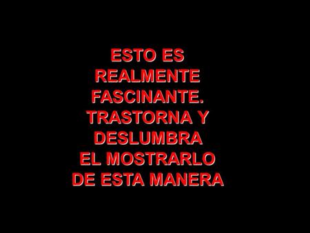 ESTO ES REALMENTE FASCINANTE. TRASTORNA Y DESLUMBRA EL MOSTRARLO DE ESTA MANERA.