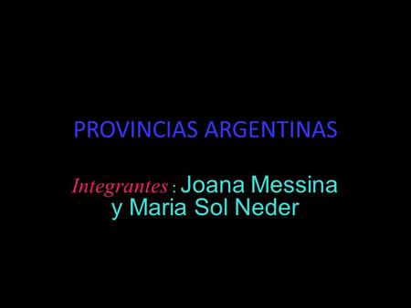 PROVINCIAS ARGENTINAS Integrantes : Joana Messina y Maria Sol Neder.